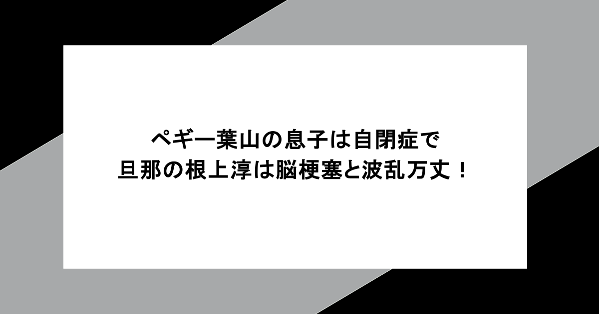 ペギー葉山の息子は自閉症で旦那の根上淳は脳梗塞と波乱万丈！