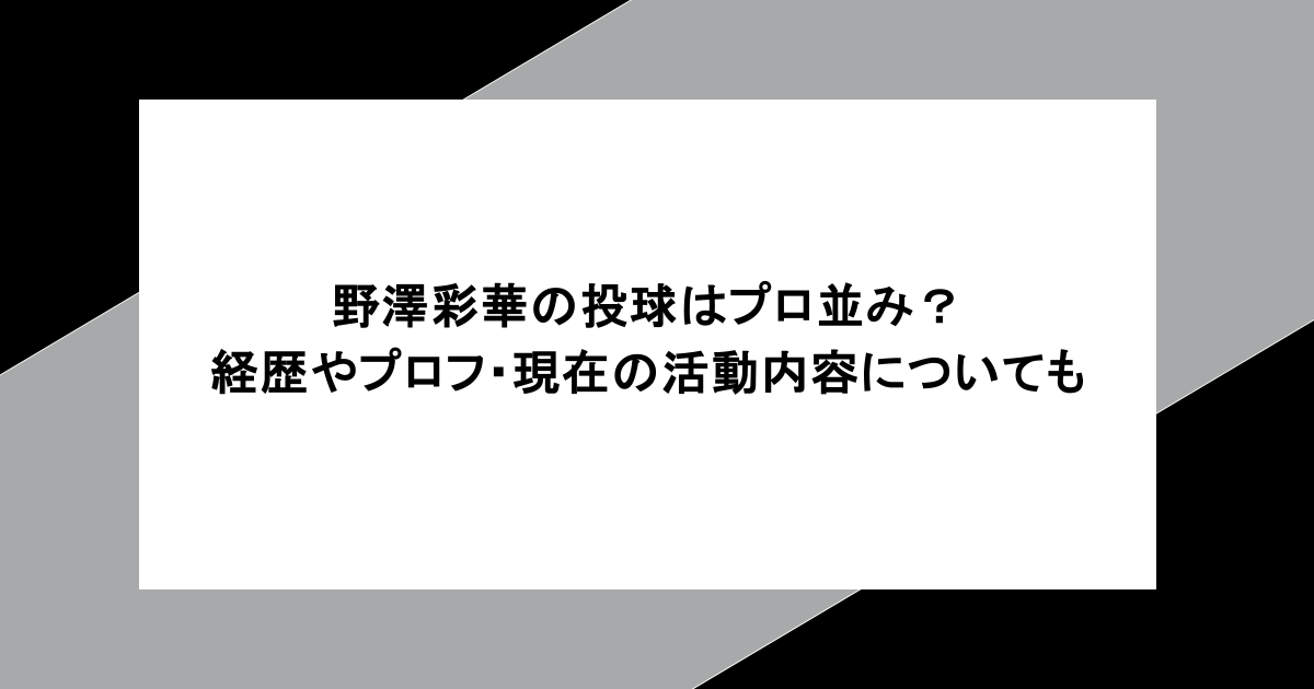 野澤彩華の投球はプロ並み？経歴やプロフィールを調査！現在の活動内容についても