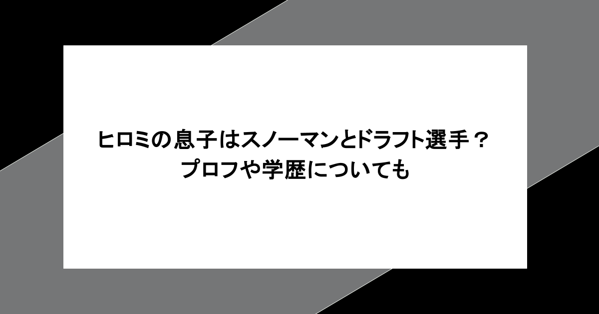 ヒロミの息子はスノーマンとドラフト選手？プロフや学歴についても