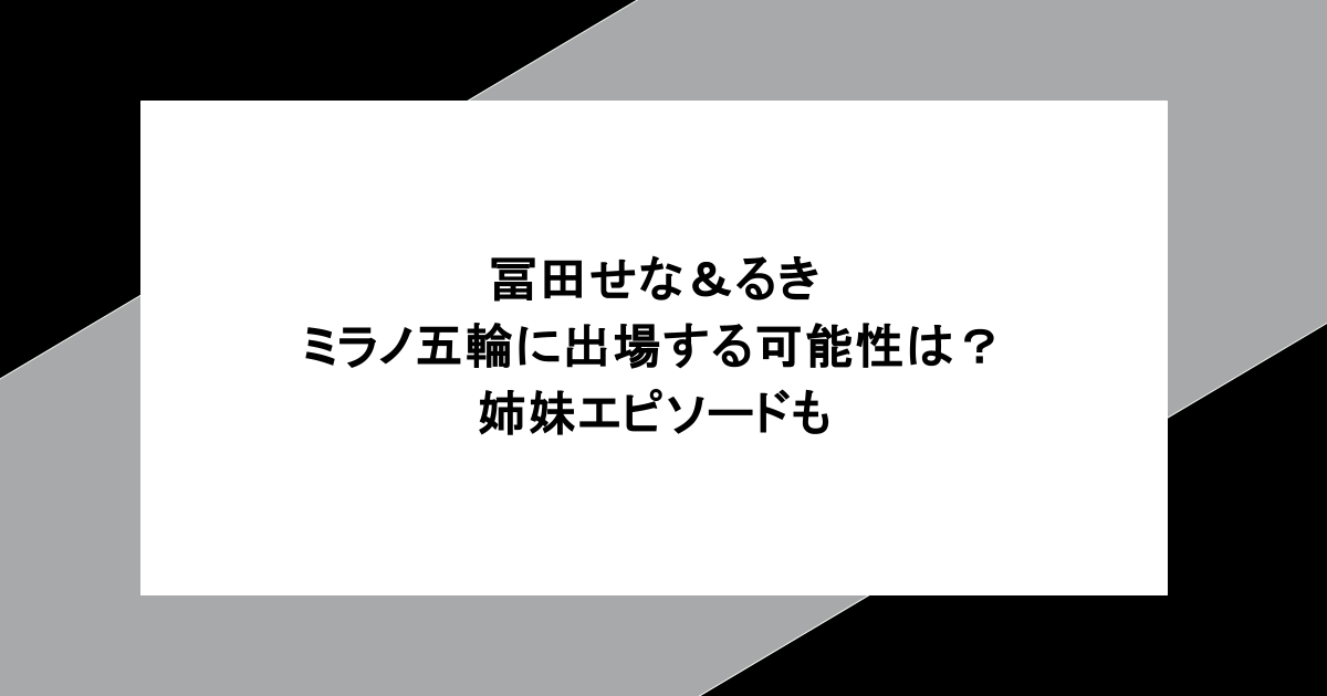 冨田せな&るき|ミラノ五輪に出場する可能性は?姉妹エピソードも