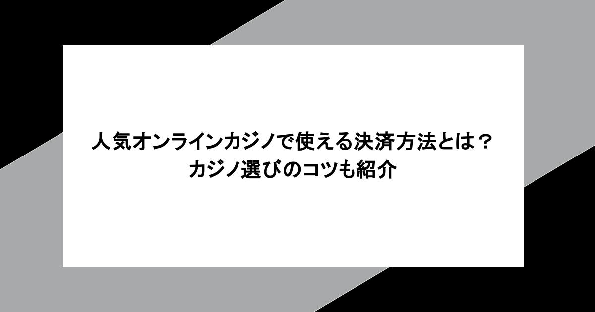 人気オンラインカジノで使える決済方法とは?カジノ選びのコツも紹介