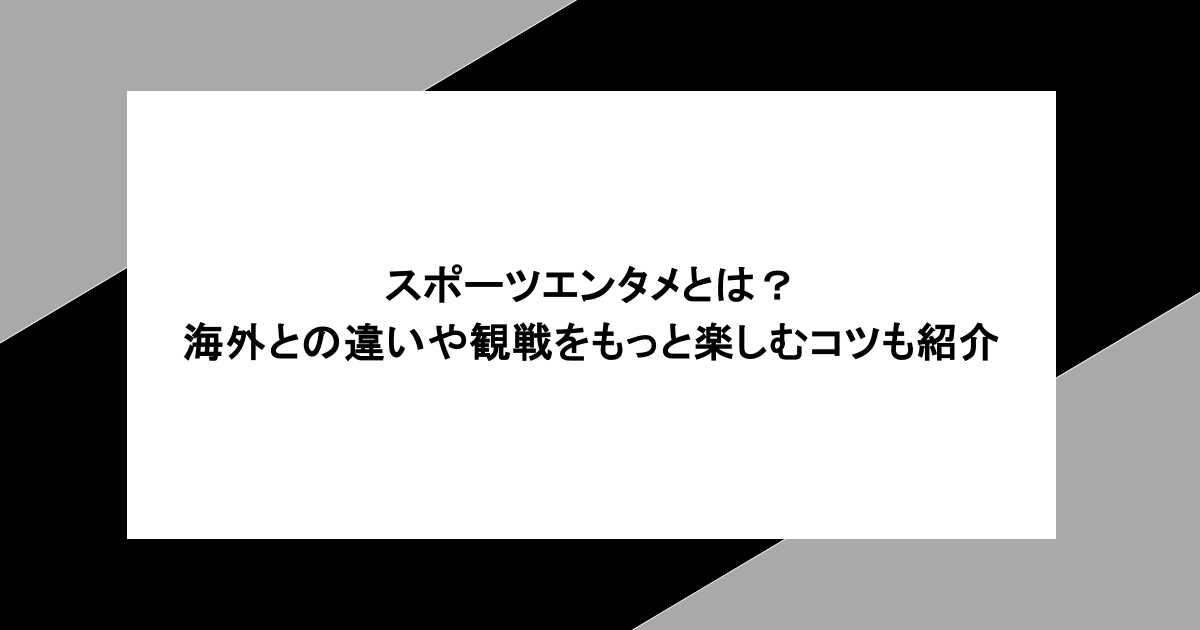 スポーツエンタメとは？海外との違いや観戦をもっと楽しむコツも紹介