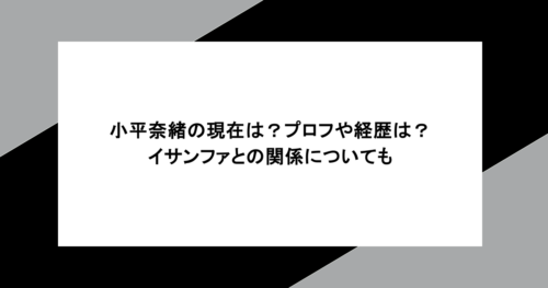 小平奈緒の現在は？プロフや経歴は？イサンファとの関係についても