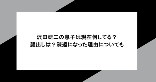 沢田研二の息子は現在何してる？顔出しは？疎遠になった理由についても