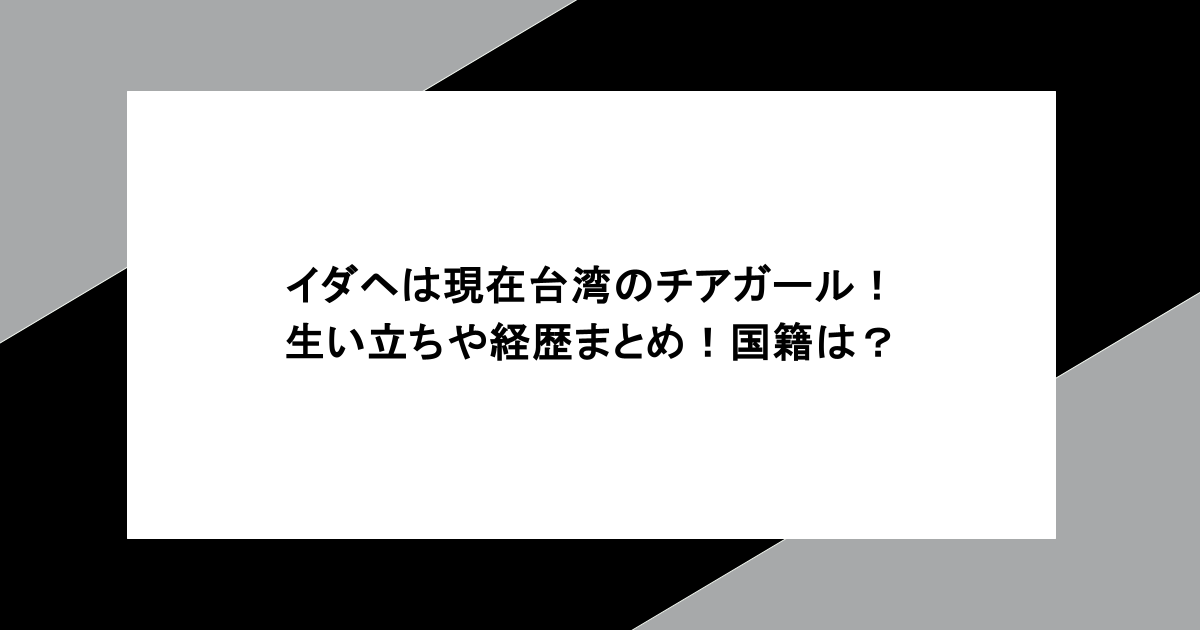 イダヘは現在台湾のチアガール！生い立ちや経歴まとめ！国籍は？