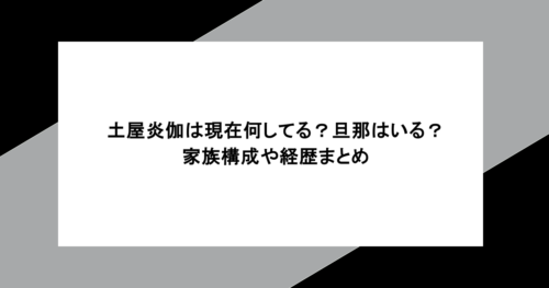 土屋炎伽は現在何してる？旦那はいる？家族構成や経歴まとめ